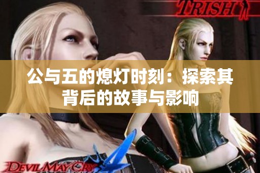 公与五的熄灯时刻：探索其背后的故事与影响