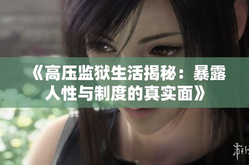 《高压监狱生活揭秘：暴露人性与制度的真实面》