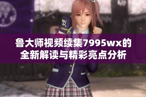 鲁大师视频续集7995wx的全新解读与精彩亮点分析