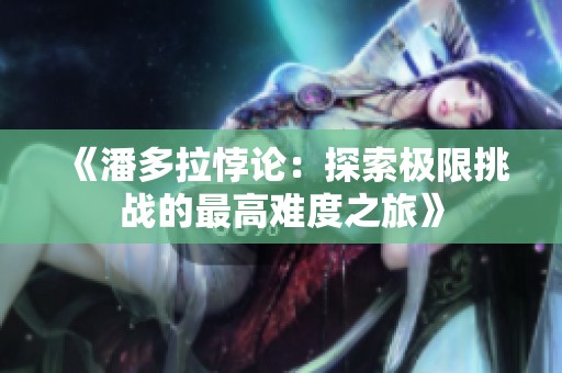 《潘多拉悖论：探索极限挑战的最高难度之旅》