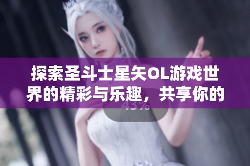 探索圣斗士星矢OL游戏世界的精彩与乐趣，共享你的游戏经验与技巧讨论吧