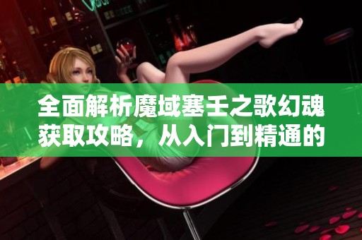 全面解析魔域塞壬之歌幻魂获取攻略，从入门到精通的全方位指南