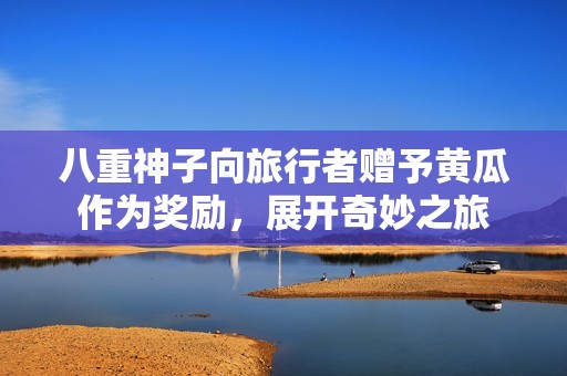 八重神子向旅行者赠予黄瓜作为奖励，展开奇妙之旅