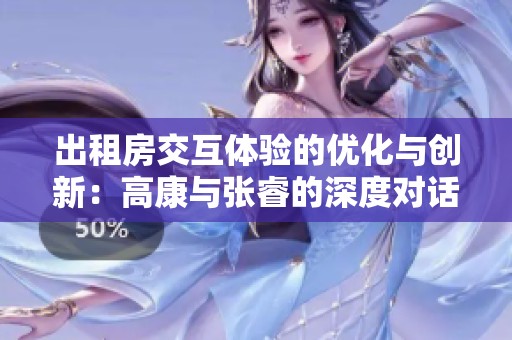 出租房交互体验的优化与创新：高康与张睿的深度对话