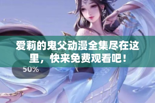 爱莉的鬼父动漫全集尽在这里，快来免费观看吧！