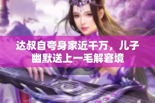 达叔自夸身家近千万，儿子幽默送上一毛解窘境