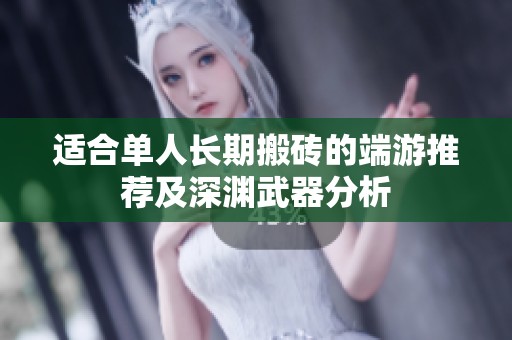 适合单人长期搬砖的端游推荐及深渊武器分析