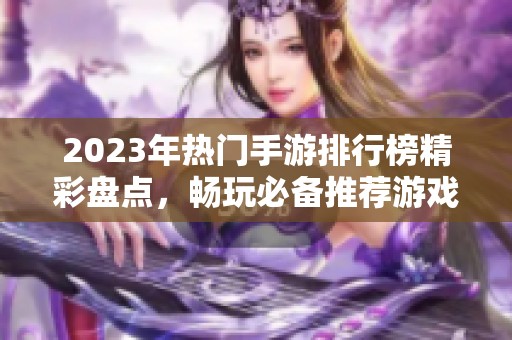 2023年热门手游排行榜精彩盘点，畅玩必备推荐游戏名单