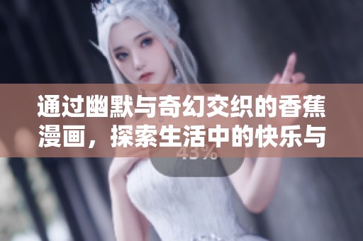 通过幽默与奇幻交织的香蕉漫画，探索生活中的快乐与哲理