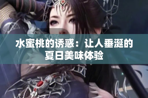 水蜜桃的诱惑：让人垂涎的夏日美味体验