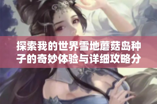 探索我的世界雪地蘑菇岛种子的奇妙体验与详细攻略分享