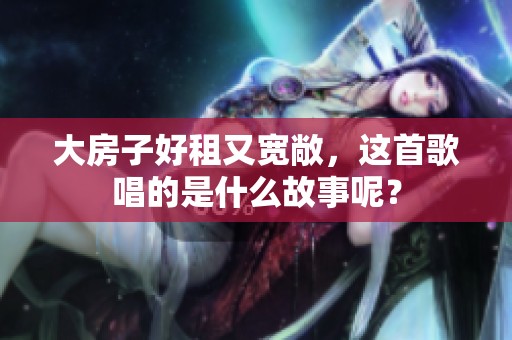 大房子好租又宽敞，这首歌唱的是什么故事呢？