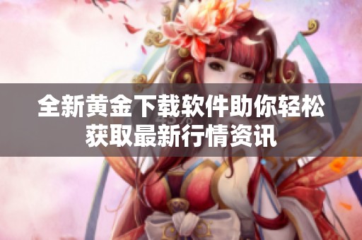 全新黄金下载软件助你轻松获取最新行情资讯