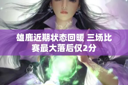 雄鹿近期状态回暖 三场比赛最大落后仅2分