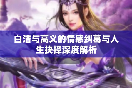 白洁与高义的情感纠葛与人生抉择深度解析