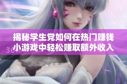 揭秘学生党如何在热门赚钱小游戏中轻松赚取额外收入的方法与技巧