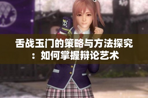 舌战玉门的策略与方法探究：如何掌握辩论艺术