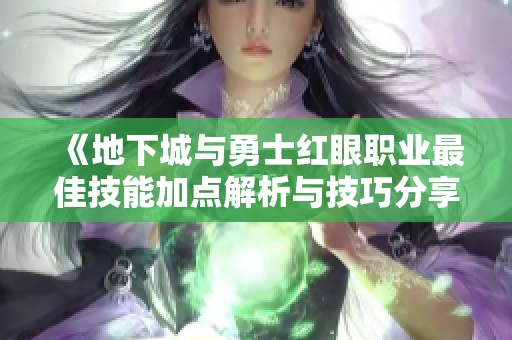 《地下城与勇士红眼职业最佳技能加点解析与技巧分享》