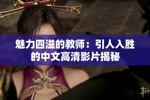 魅力四溢的教师：引人入胜的中文高清影片揭秘