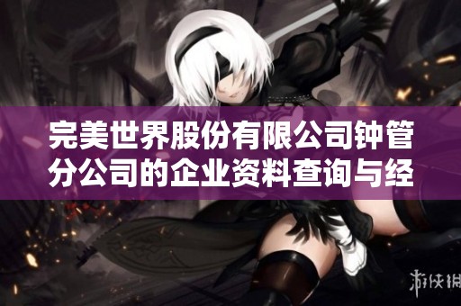 完美世界股份有限公司钟管分公司的企业资料查询与经营分析报告