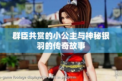 群臣共赏的小公主与神秘银羽的传奇故事