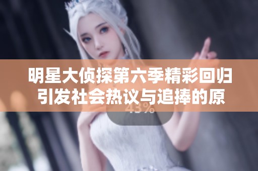 明星大侦探第六季精彩回归 引发社会热议与追捧的原因分析