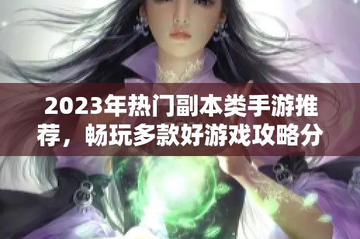 2023年热门副本类手游推荐，畅玩多款好游戏攻略分享