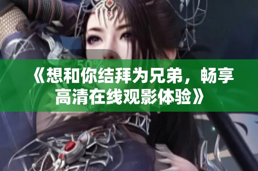 《想和你结拜为兄弟，畅享高清在线观影体验》