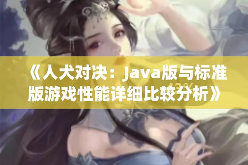《人犬对决：Java版与标准版游戏性能详细比较分析》