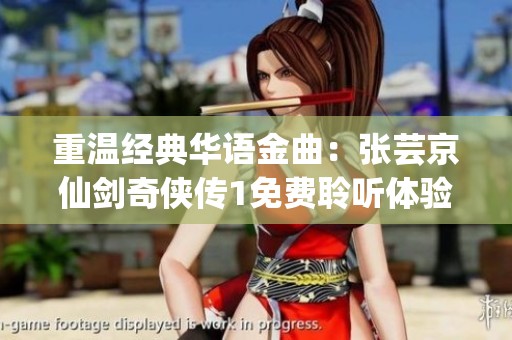 重温经典华语金曲：张芸京仙剑奇侠传1免费聆听体验
