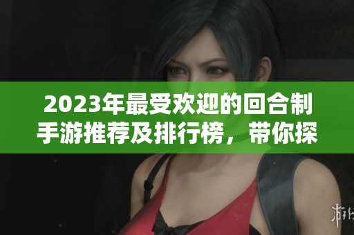 2023年最受欢迎的回合制手游推荐及排行榜，带你探索精彩游戏世界