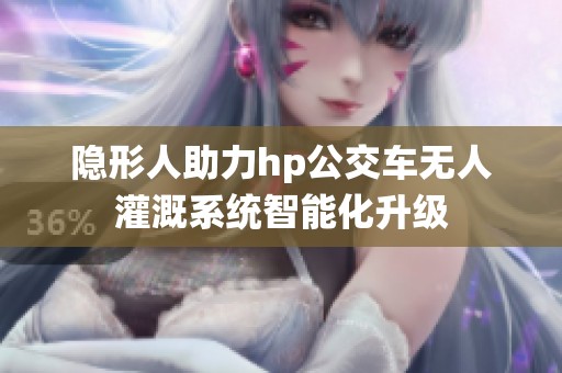 隐形人助力hp公交车无人灌溉系统智能化升级