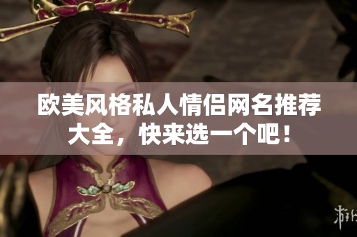 欧美风格私人情侣网名推荐大全，快来选一个吧！