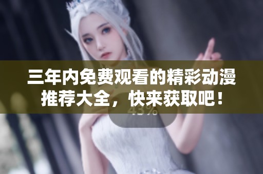 三年内免费观看的精彩动漫推荐大全，快来获取吧！