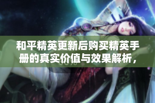 和平精英更新后购买精英手册的真实价值与效果解析，你准备好尝试了吗