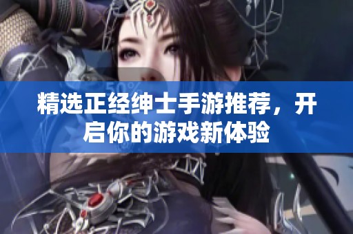 精选正经绅士手游推荐，开启你的游戏新体验