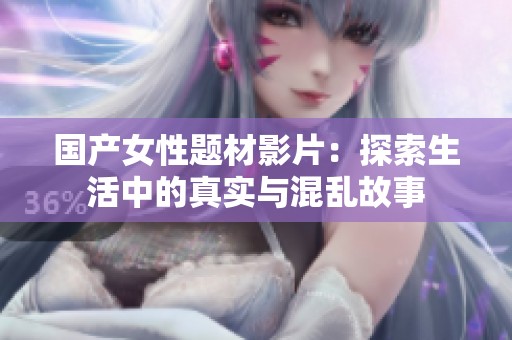 国产女性题材影片：探索生活中的真实与混乱故事