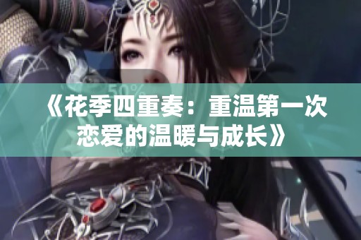 《花季四重奏：重温第一次恋爱的温暖与成长》