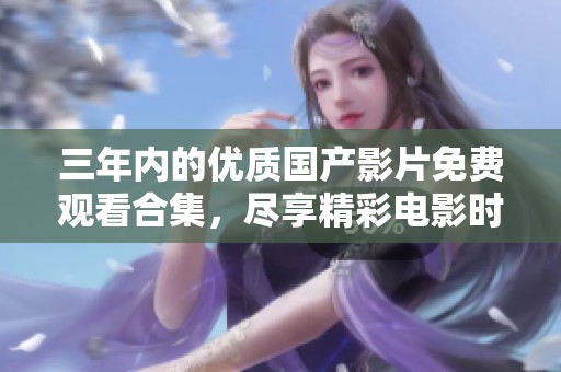 三年内的优质国产影片免费观看合集，尽享精彩电影时光