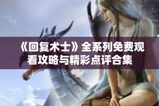 《回复术士》全系列免费观看攻略与精彩点评合集