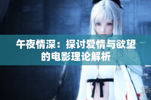 午夜情深：探讨爱情与欲望的电影理论解析