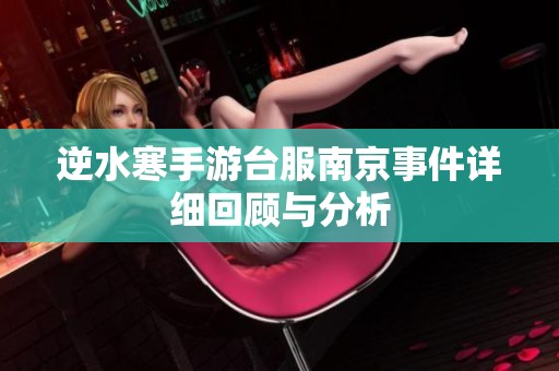 逆水寒手游台服南京事件详细回顾与分析