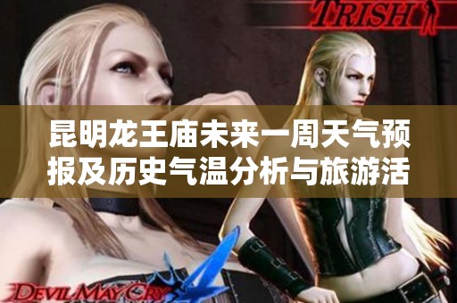 昆明龙王庙未来一周天气预报及历史气温分析与旅游活动指数评估指南