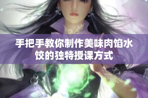 手把手教你制作美味肉馅水饺的独特授课方式