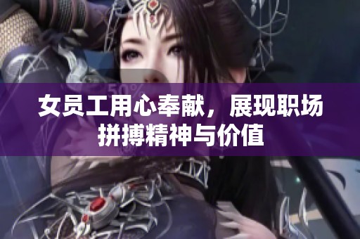 女员工用心奉献，展现职场拼搏精神与价值