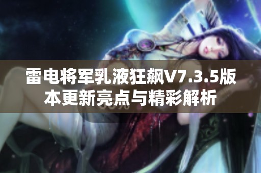 雷电将军乳液狂飙V7.3.5版本更新亮点与精彩解析