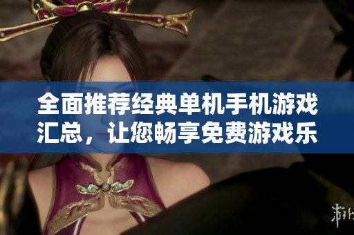 全面推荐经典单机手机游戏汇总，让您畅享免费游戏乐趣不容错过！