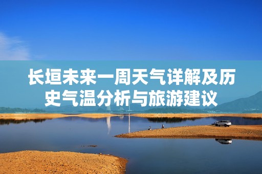 长垣未来一周天气详解及历史气温分析与旅游建议