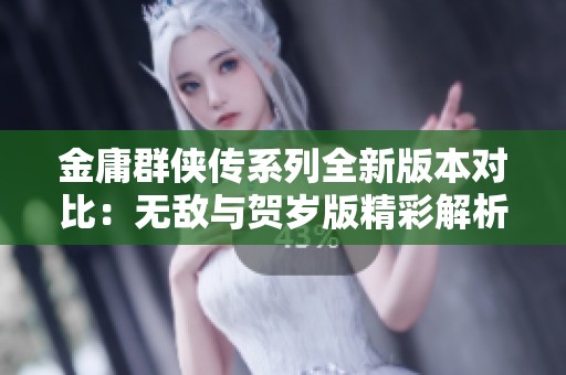 金庸群侠传系列全新版本对比：无敌与贺岁版精彩解析