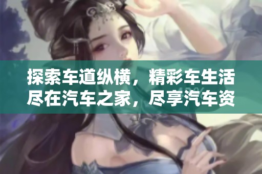 探索车道纵横，精彩车生活尽在汽车之家，尽享汽车资讯与服务的全新体验